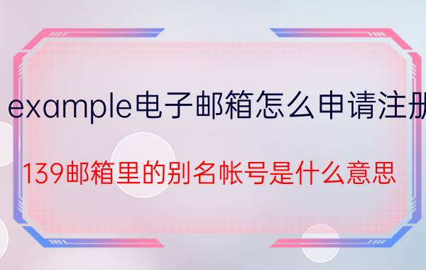 example电子邮箱怎么申请注册 139邮箱里的别名帐号是什么意思？